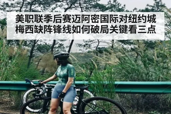 美职联季后赛迈阿密国际对纽约城梅西缺阵锋线如何破局关键看三点