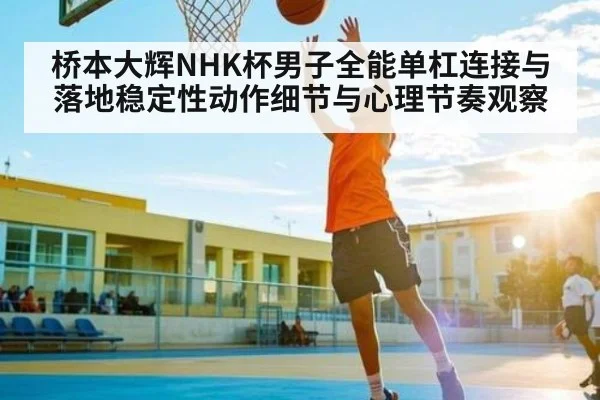 桥本大辉NHK杯男子全能单杠连接与落地稳定性动作细节与心理节奏观察